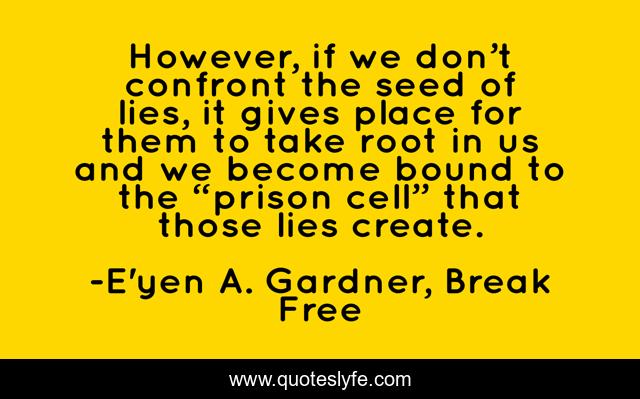However, if we don’t confront the seed of lies, it gives place for them to take root in us and we become bound to the “prison cell” that those lies create.