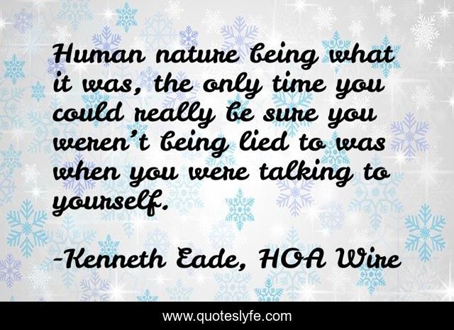 Human nature being what it was, the only time you could really be sure you weren’t being lied to was when you were talking to yourself.
