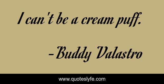 I can't be a cream puff.