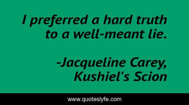 I preferred a hard truth to a well-meant lie.