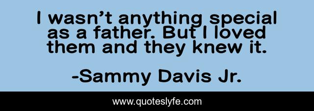 I wasn’t anything special as a father. But I loved them and they knew it.