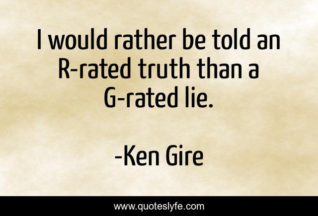 I would rather be told an R-rated truth than a G-rated lie.
