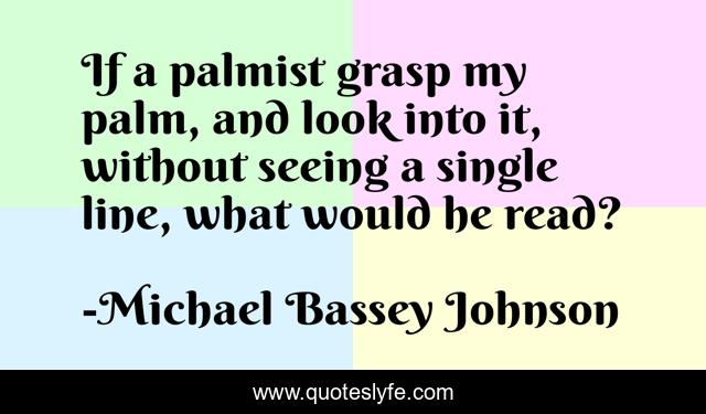 If a palmist grasp my palm, and look into it, without seeing a single line, what would he read?