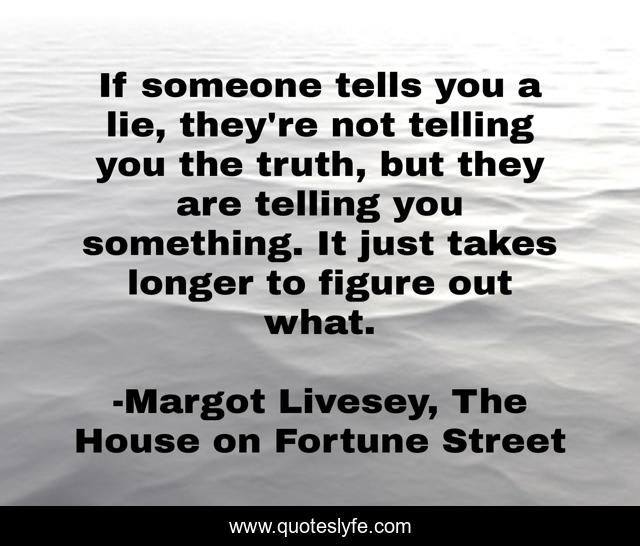 If someone tells you a lie, they're not telling you the truth, but they are telling you something. It just takes longer to figure out what.