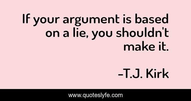 If your argument is based on a lie, you shouldn't make it.