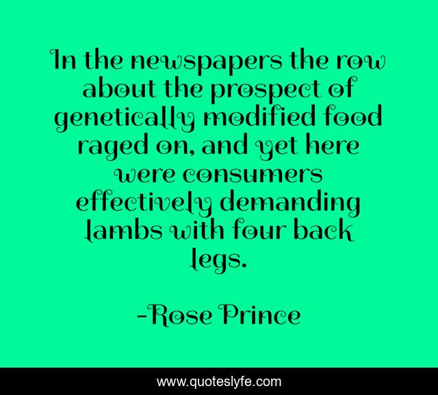 In the newspapers the row about the prospect of genetically modified food raged on, and yet here were consumers effectively demanding lambs with four back legs.