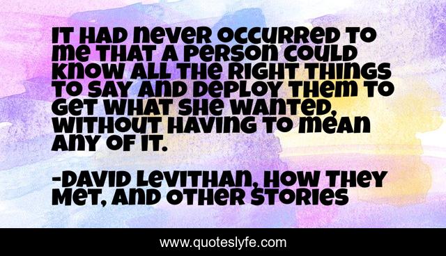 It had never occurred to me that a person could know all the right things to say and deploy them to get what she wanted, without having to mean any of it.