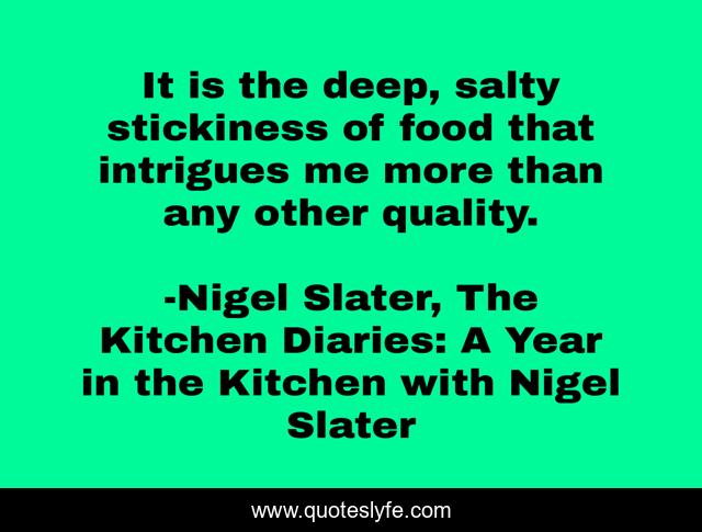 It is the deep, salty stickiness of food that intrigues me more than any other quality.