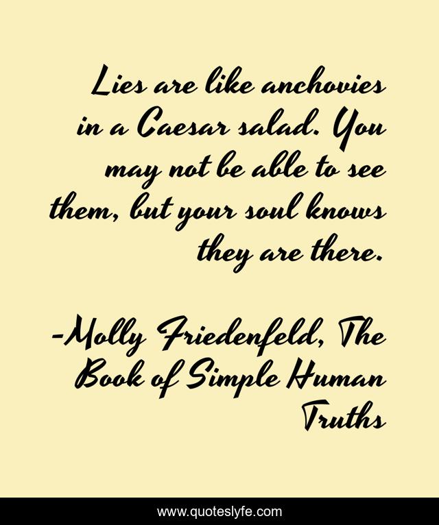 Lies are like anchovies in a Caesar salad. You may not be able to see them, but your soul knows they are there.
