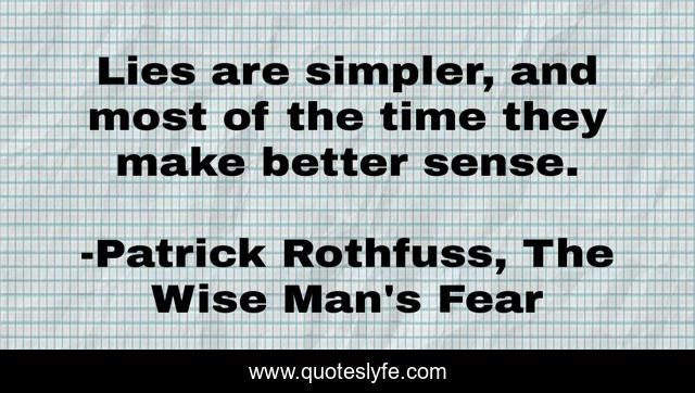 Lies are simpler, and most of the time they make better sense.
