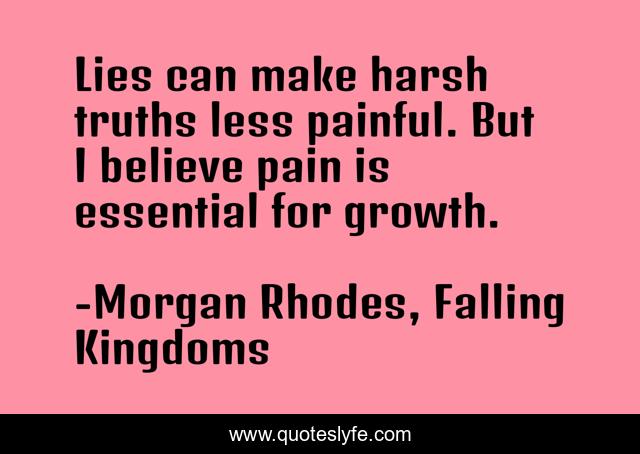 Lies can make harsh truths less painful. But I believe pain is essential for growth.
