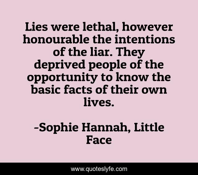 Lies were lethal, however honourable the intentions of the liar. They deprived people of the opportunity to know the basic facts of their own lives.