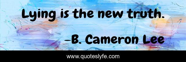 Lying is the new truth.