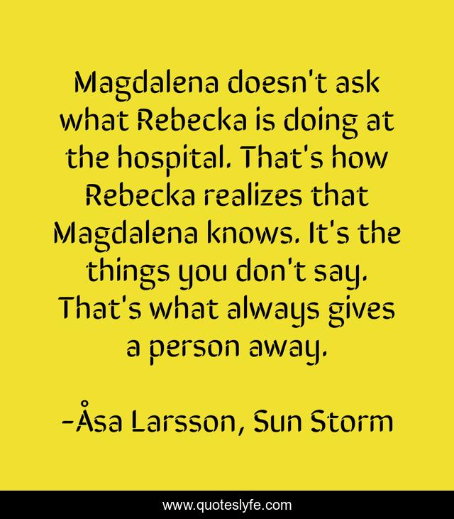 Magdalena doesn't ask what Rebecka is doing at the hospital. That's how Rebecka realizes that Magdalena knows. It's the things you don't say. That's what always gives a person away.