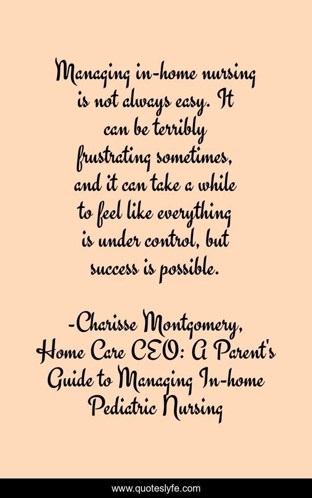 Managing in-home nursing is not always easy. It can be terribly frustrating sometimes, and it can take a while to feel like everything is under control, but success is possible.