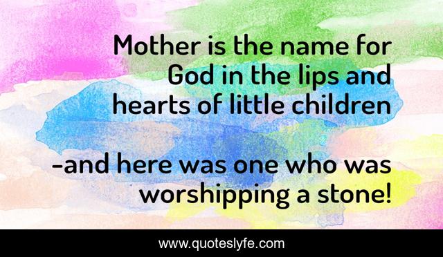 Mother is the name for God in the lips and hearts of little children