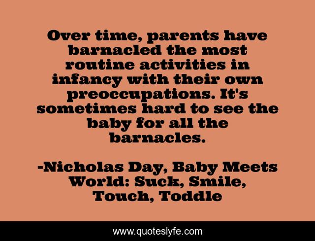 Over time, parents have barnacled the most routine activities in infancy with their own preoccupations. It's sometimes hard to see the baby for all the barnacles.