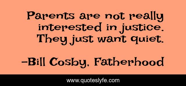 Parents are not really interested in justice. They just want quiet.