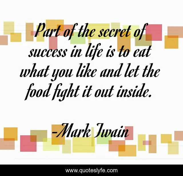 Part of the secret of success in life is to eat what you like and let the food fight it out inside.