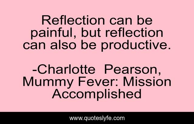 Reflection can be painful, but reflection can also be productive.