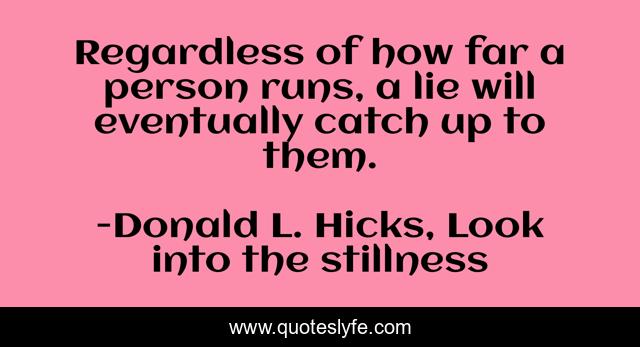 Regardless of how far a person runs, a lie will eventually catch up to them.
