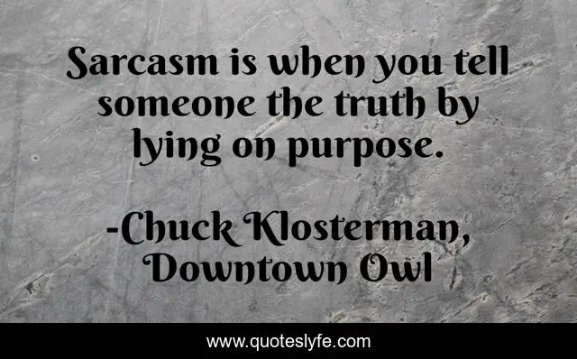 Sarcasm is when you tell someone the truth by lying on purpose.