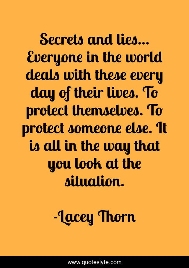 Secrets and lies… Everyone in the world deals with these every day of their lives. To protect themselves. To protect someone else. It is all in the way that you look at the situation.