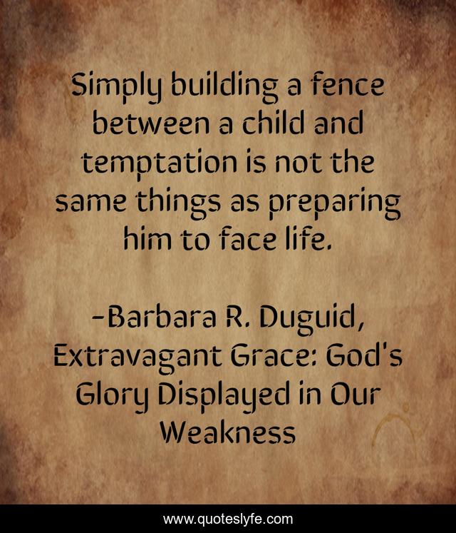 Simply building a fence between a child and temptation is not the same things as preparing him to face life.