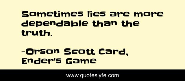 Sometimes lies are more dependable than the truth.