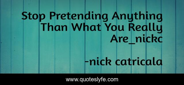 Stop Pretending Anything Than What You Really Are_nickc