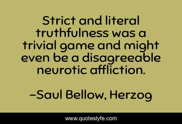 Strict and literal truthfulness was a trivial game and might even be a disagreeable neurotic affliction.