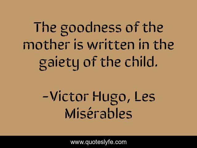 The goodness of the mother is written in the gaiety of the child.