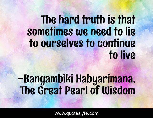 The hard truth is that sometimes we need to lie to ourselves to continue to live