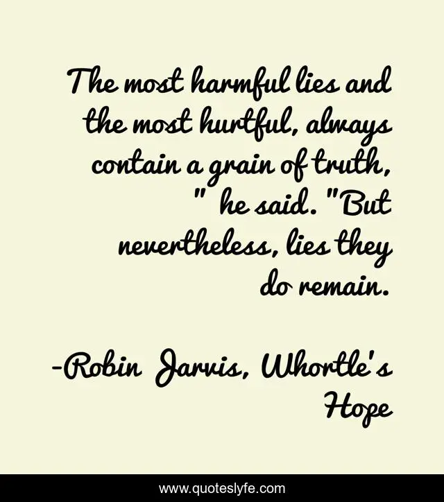 The most harmful lies and the most hurtful, always contain a grain of truth, 