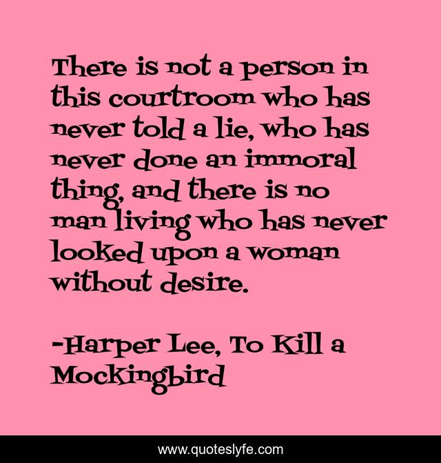 There is not a person in this courtroom who has never told a lie, who has never done an immoral thing, and there is no man living who has never looked upon a woman without desire.