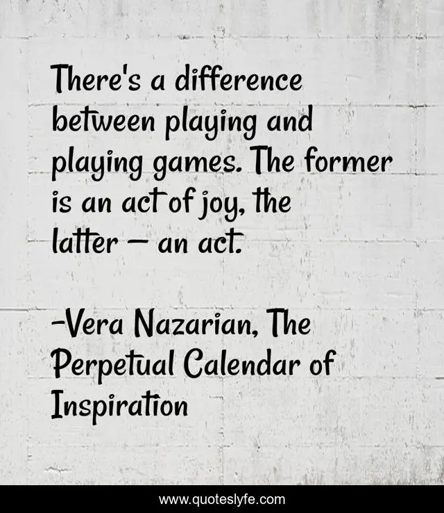 There's a difference between playing and playing games. The former is an act of joy, the latter — an act.