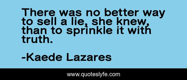There was no better way to sell a lie, she knew, than to sprinkle it with truth.