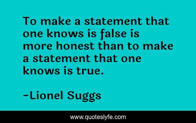 To make a statement that one knows is false is more honest than to make a statement that one knows is true.