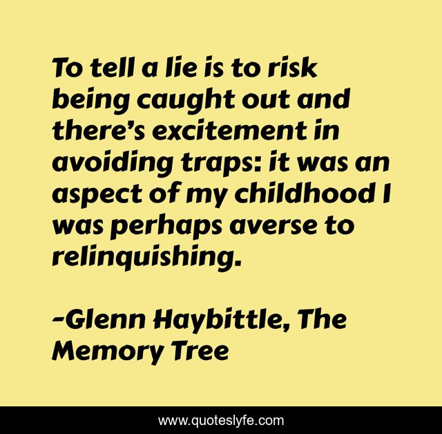 To tell a lie is to risk being caught out and there’s excitement in avoiding traps: it was an aspect of my childhood I was perhaps averse to relinquishing.