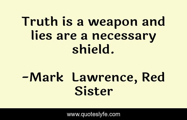 Truth is a weapon and lies are a necessary shield.