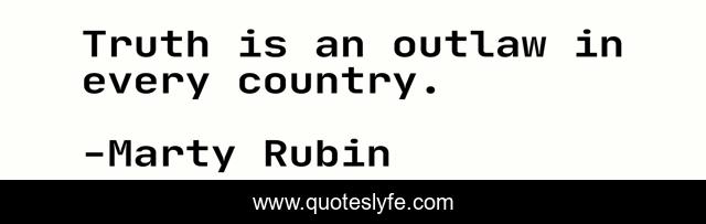 Truth is an outlaw in every country.
