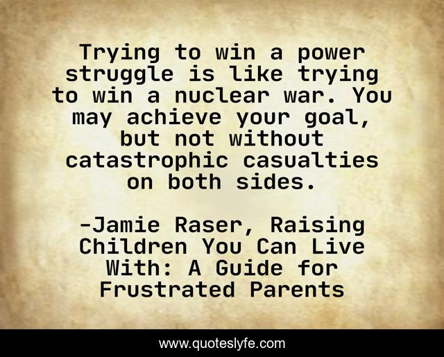 Trying to win a power struggle is like trying to win a nuclear war. You may achieve your goal, but not without catastrophic casualties on both sides.