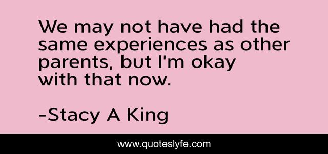 We may not have had the same experiences as other parents, but I’m okay with that now.