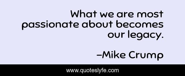 What we are most passionate about becomes our legacy.