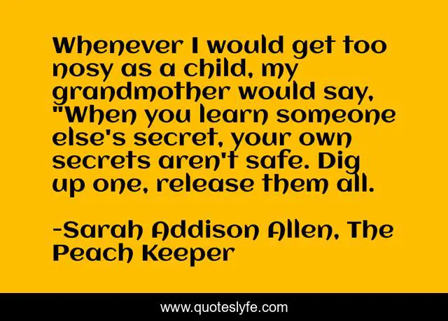 Whenever I would get too nosy as a child, my grandmother would say, 