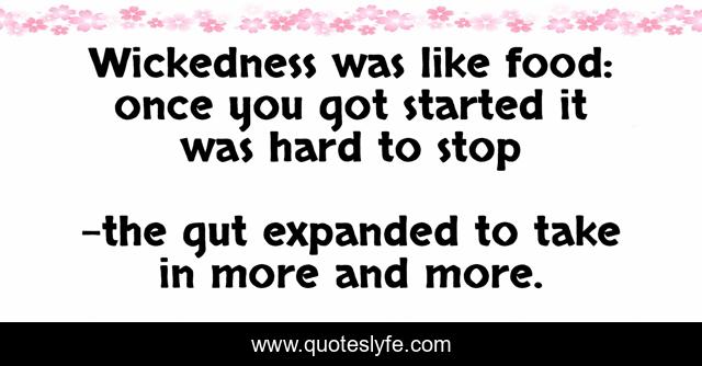 Wickedness was like food: once you got started it was hard to stop