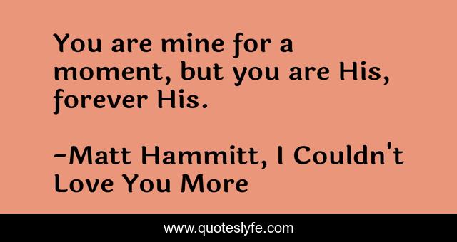 You are mine for a moment, but you are His, forever His.