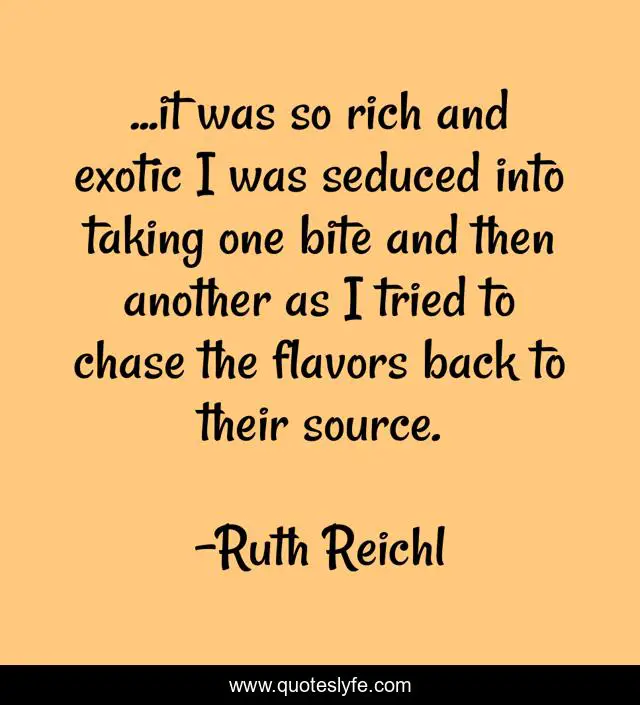 ...it was so rich and exotic I was seduced into taking one bite and then another as I tried to chase the flavors back to their source.