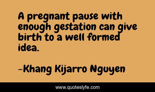 A pregnant pause with enough gestation can give birth to a well formed idea.