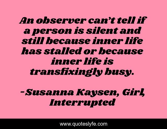 An observer can’t tell if a person is silent and still because inner life has stalled or because inner life is transfixingly busy.